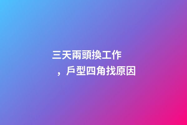 三天兩頭換工作，戶型四角找原因